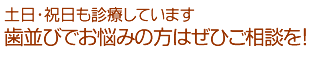 土日・祝日も診療可能！歯でお悩みの方はぜひご相談を！